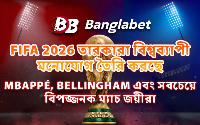 FIFA 2026 তারকারা বিশ্বব্যাপী মনোযোগ তৈরি করছে: Mbappé, Bellingham এবং সবচেয়ে বিপজ্জনক ম্যাচ জয়ীরা