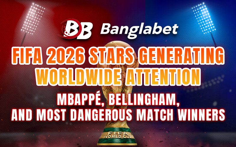 FIFA 2026 Stars Generating Worldwide Attention: Mbappé, Bellingham, and Most Dangerous Match Winners